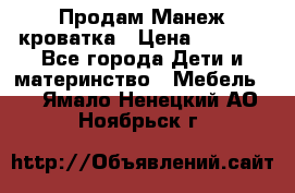 Продам Манеж кроватка › Цена ­ 2 000 - Все города Дети и материнство » Мебель   . Ямало-Ненецкий АО,Ноябрьск г.